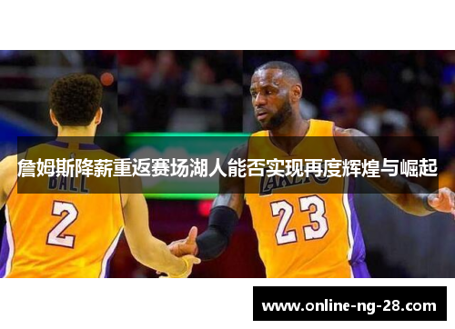 詹姆斯降薪重返赛场湖人能否实现再度辉煌与崛起