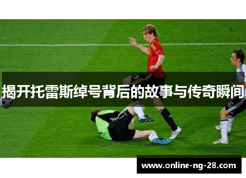 揭开托雷斯绰号背后的故事与传奇瞬间