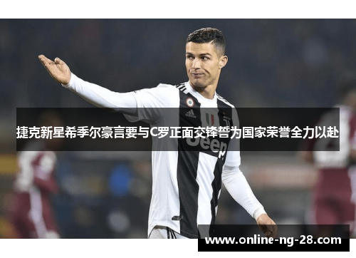 捷克新星希季尔豪言要与C罗正面交锋誓为国家荣誉全力以赴