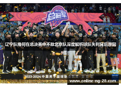 辽宁队缘何在总决赛中不敌北京队深度解析球队失利背后原因 辽宁队缘何在总决赛中不敌北京队深度解析球队失利背后原因
