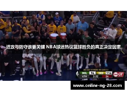 进攻与防守谁更关键 NBA球迷热议篮球胜负的真正决定因素 进攻与防守谁更关键 NBA球迷热议篮球胜负的真正决定因素