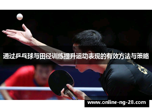 通过乒乓球与田径训练提升运动表现的有效方法与策略 通过乒乓球与田径训练提升运动表现的有效方法与策略