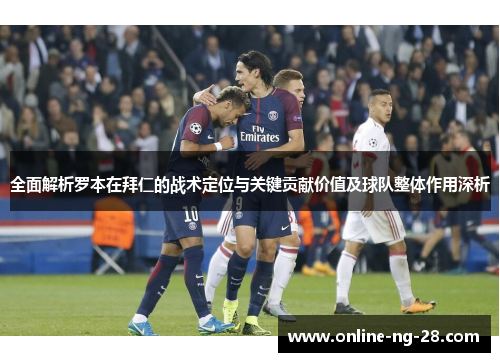 全面解析罗本在拜仁的战术定位与关键贡献价值及球队整体作用深析 全面解析罗本在拜仁的战术定位与关键贡献价值及球队整体作用深析