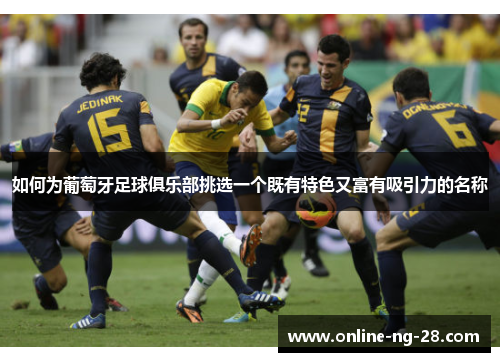 如何为葡萄牙足球俱乐部挑选一个既有特色又富有吸引力的名称