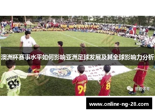 澳洲杯赛事水平如何影响亚洲足球发展及其全球影响力分析