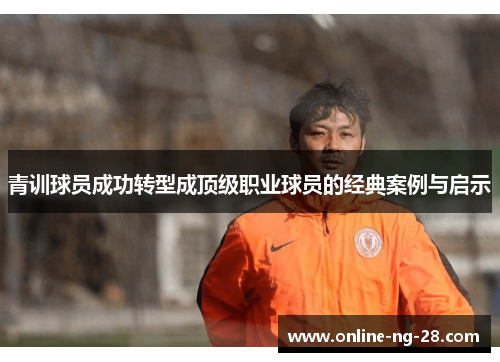 青训球员成功转型成顶级职业球员的经典案例与启示 青训球员成功转型成顶级职业球员的经典案例与启示