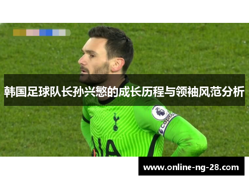 韩国足球队长孙兴慜的成长历程与领袖风范分析