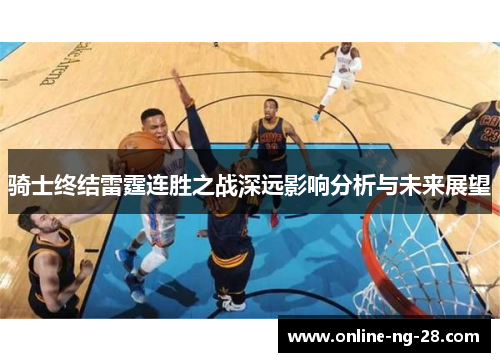 骑士终结雷霆连胜之战深远影响分析与未来展望 骑士终结雷霆连胜之战深远影响分析与未来展望