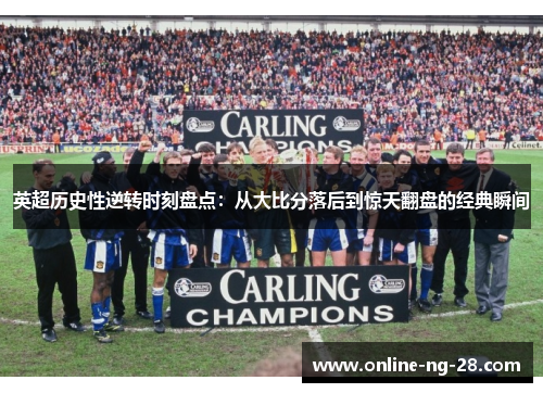 英超历史性逆转时刻盘点：从大比分落后到惊天翻盘的经典瞬间