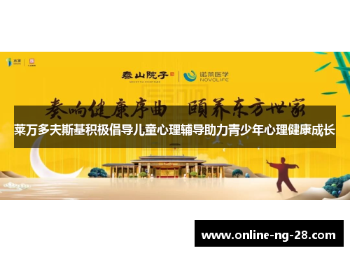 莱万多夫斯基积极倡导儿童心理辅导助力青少年心理健康成长 莱万多夫斯基积极倡导儿童心理辅导助力青少年心理健康成长