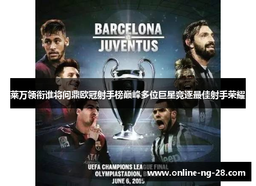 莱万领衔谁将问鼎欧冠射手榜巅峰多位巨星竞逐最佳射手荣耀 莱万领衔谁将问鼎欧冠射手榜巅峰多位巨星竞逐最佳射手荣耀