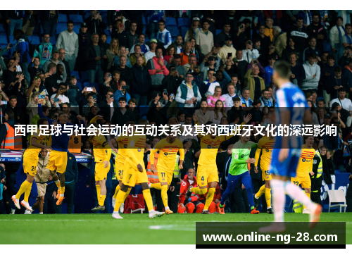 西甲足球与社会运动的互动关系及其对西班牙文化的深远影响