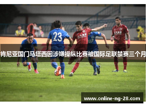 肯尼亚国门马塔西因涉嫌操纵比赛被国际足联禁赛三个月 肯尼亚国门马塔西因涉嫌操纵比赛被国际足联禁赛三个月