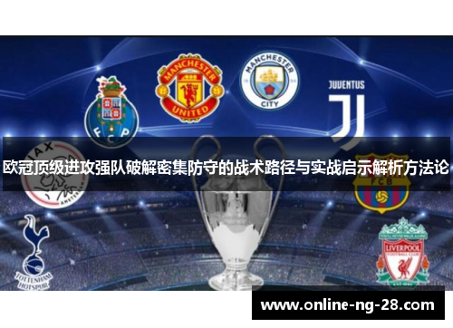 欧冠顶级进攻强队破解密集防守的战术路径与实战启示解析方法论 欧冠顶级进攻强队破解密集防守的战术路径与实战启示解析方法论