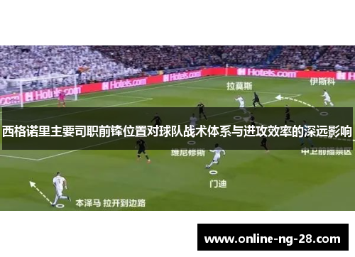 西格诺里主要司职前锋位置对球队战术体系与进攻效率的深远影响 西格诺里主要司职前锋位置对球队战术体系与进攻效率的深远影响