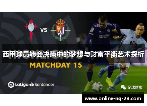 西甲球员转会决策中的梦想与财富平衡艺术探析 西甲球员转会决策中的梦想与财富平衡艺术探析