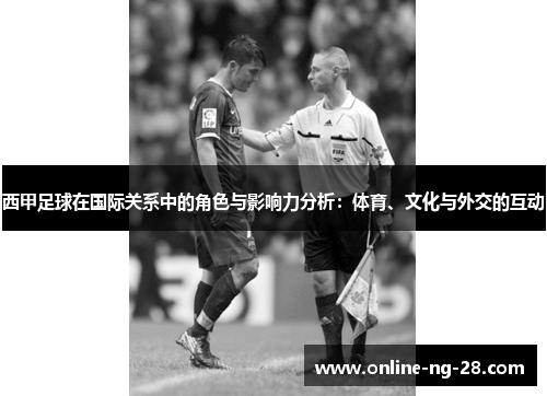 西甲足球在国际关系中的角色与影响力分析:体育、文化与外交的互动 西甲足球在国际关系中的角色与影响力分析:体育、文化与外交的互动