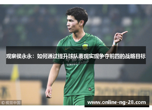 观察侯永永:如何通过提升球队表现实现争夺前四的战略目标 观察侯永永:如何通过提升球队表现实现争夺前四的战略目标