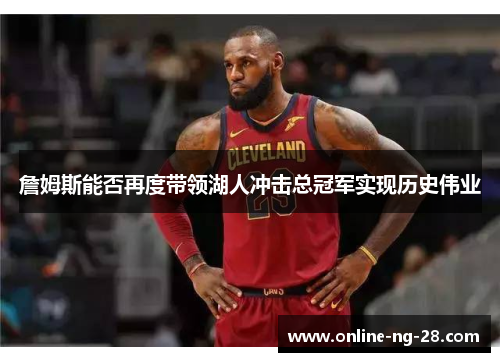 詹姆斯能否再度带领湖人冲击总冠军实现历史伟业