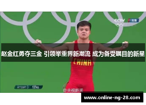 赵金红勇夺三金 引领举重界新潮流 成为备受瞩目的新星 赵金红勇夺三金 引领举重界新潮流 成为备受瞩目的新星