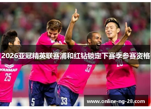 2026亚冠精英联赛浦和红钻锁定下赛季参赛资格 2026亚冠精英联赛浦和红钻锁定下赛季参赛资格