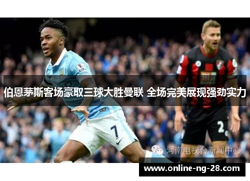 伯恩茅斯客场豪取三球大胜曼联 全场完美展现强劲实力