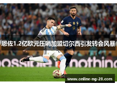 恩佐1.2亿欧元压哨加盟切尔西引发转会风暴