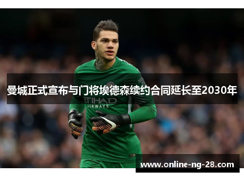 曼城正式宣布与门将埃德森续约合同延长至2030年