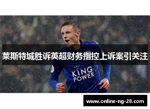 莱斯特城胜诉英超财务指控上诉案引关注