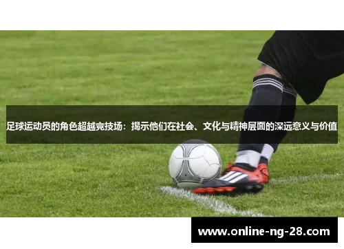 足球运动员的角色超越竞技场：揭示他们在社会、文化与精神层面的深远意义与价值