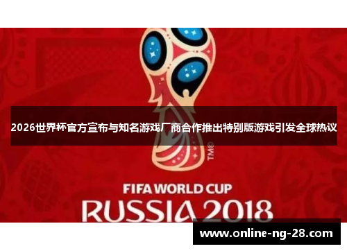 2026世界杯官方宣布与知名游戏厂商合作推出特别版游戏引发全球热议