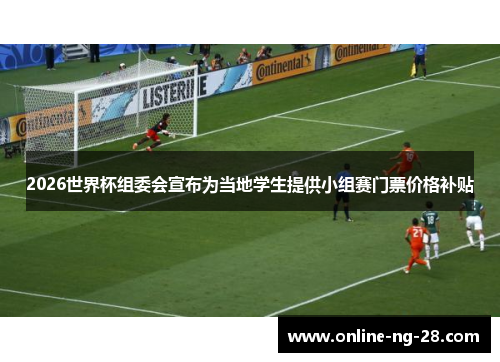 2026世界杯组委会宣布为当地学生提供小组赛门票价格补贴